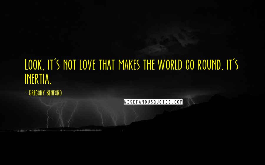 Gregory Benford Quotes: Look, it's not love that makes the world go round, it's inertia,