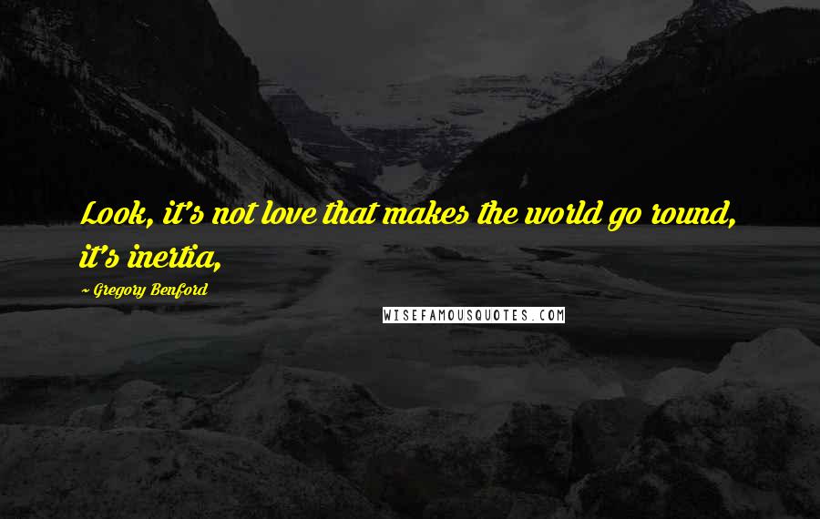 Gregory Benford Quotes: Look, it's not love that makes the world go round, it's inertia,