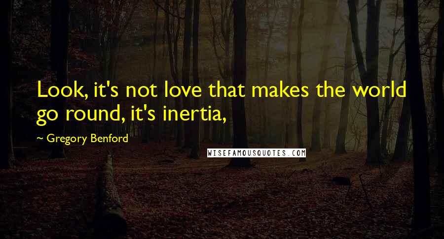 Gregory Benford Quotes: Look, it's not love that makes the world go round, it's inertia,