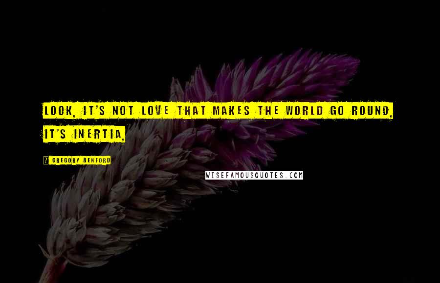 Gregory Benford Quotes: Look, it's not love that makes the world go round, it's inertia,