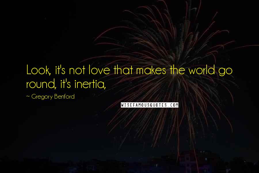 Gregory Benford Quotes: Look, it's not love that makes the world go round, it's inertia,