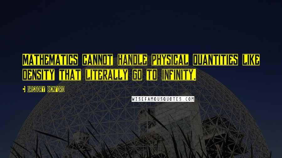 Gregory Benford Quotes: Mathematics cannot handle physical quantities like density that literally go to infinity.