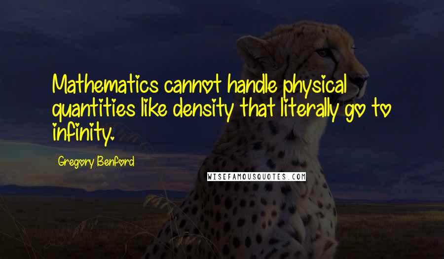 Gregory Benford Quotes: Mathematics cannot handle physical quantities like density that literally go to infinity.