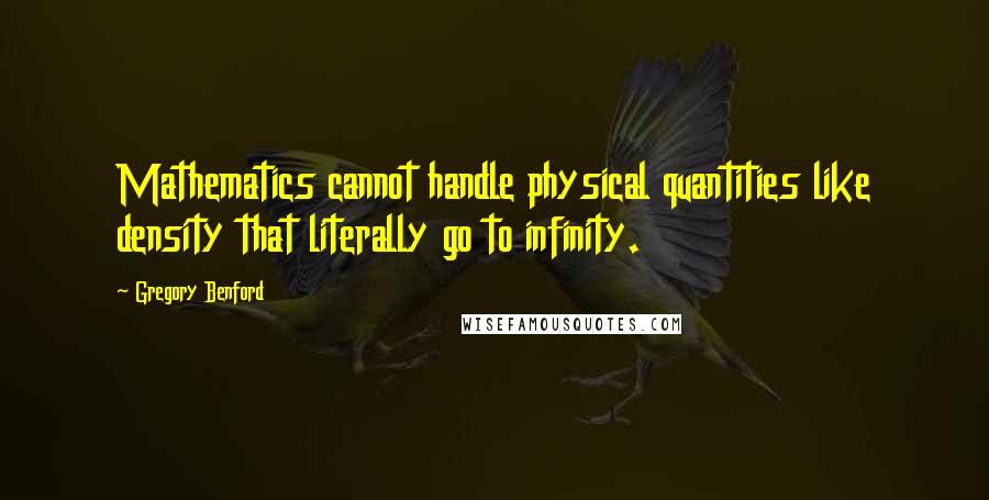 Gregory Benford Quotes: Mathematics cannot handle physical quantities like density that literally go to infinity.