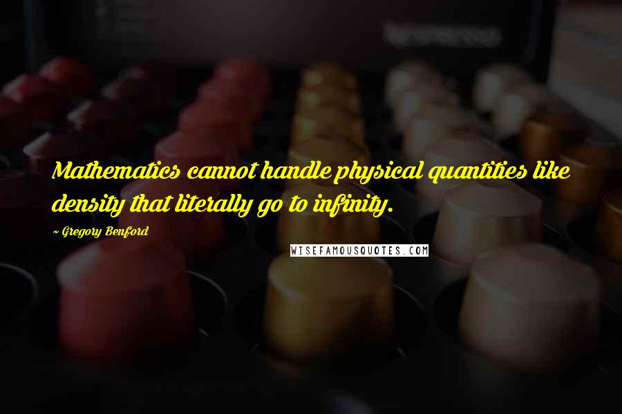 Gregory Benford Quotes: Mathematics cannot handle physical quantities like density that literally go to infinity.