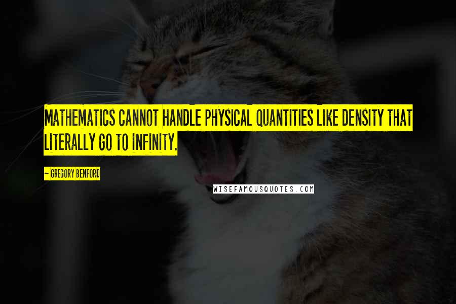 Gregory Benford Quotes: Mathematics cannot handle physical quantities like density that literally go to infinity.