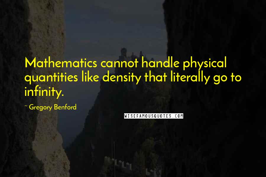 Gregory Benford Quotes: Mathematics cannot handle physical quantities like density that literally go to infinity.