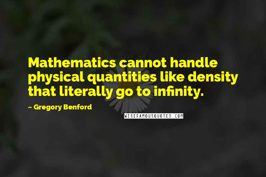 Gregory Benford Quotes: Mathematics cannot handle physical quantities like density that literally go to infinity.