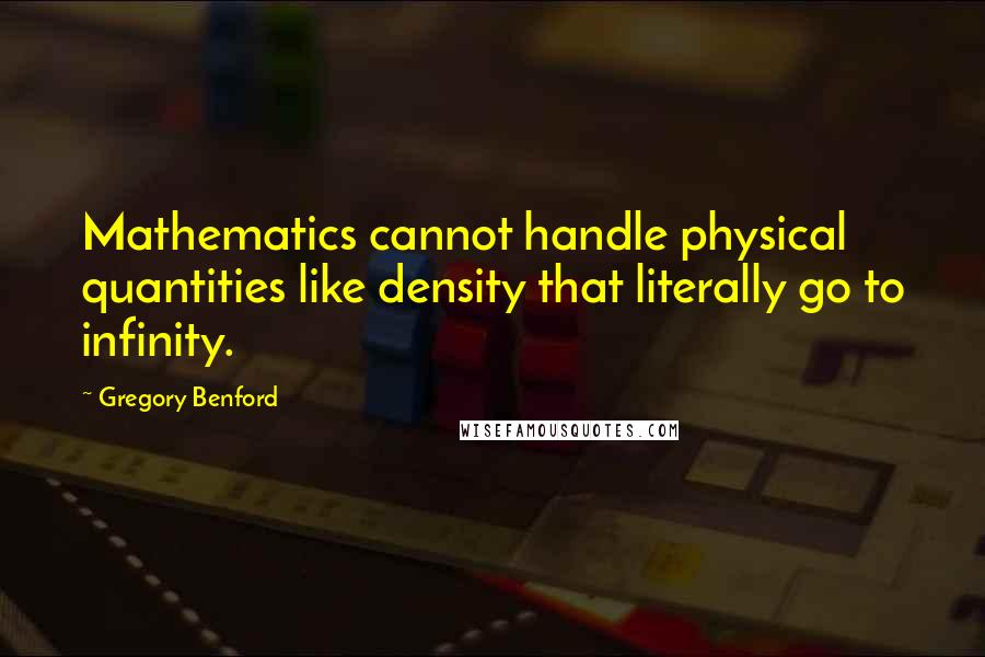 Gregory Benford Quotes: Mathematics cannot handle physical quantities like density that literally go to infinity.