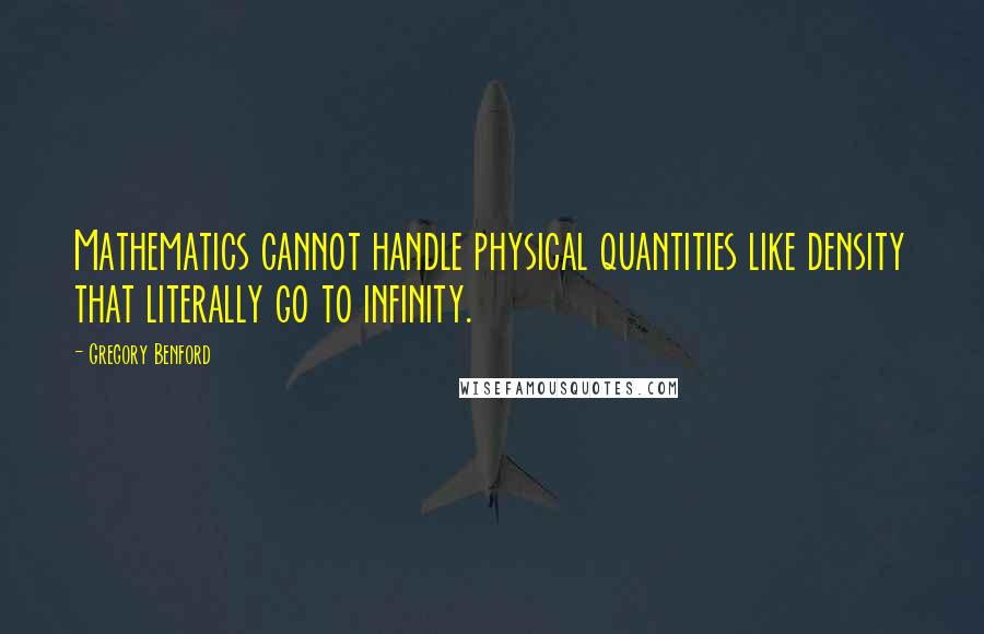 Gregory Benford Quotes: Mathematics cannot handle physical quantities like density that literally go to infinity.