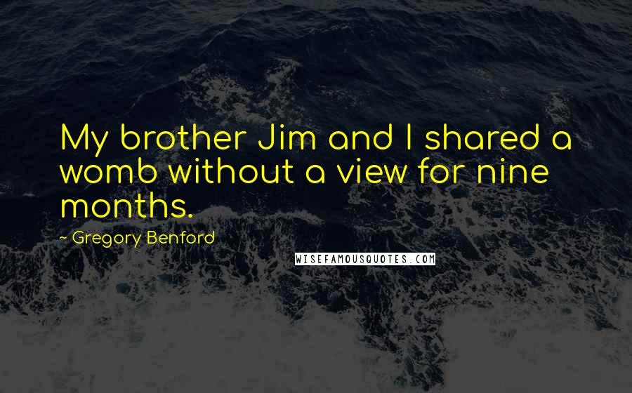 Gregory Benford Quotes: My brother Jim and I shared a womb without a view for nine months.