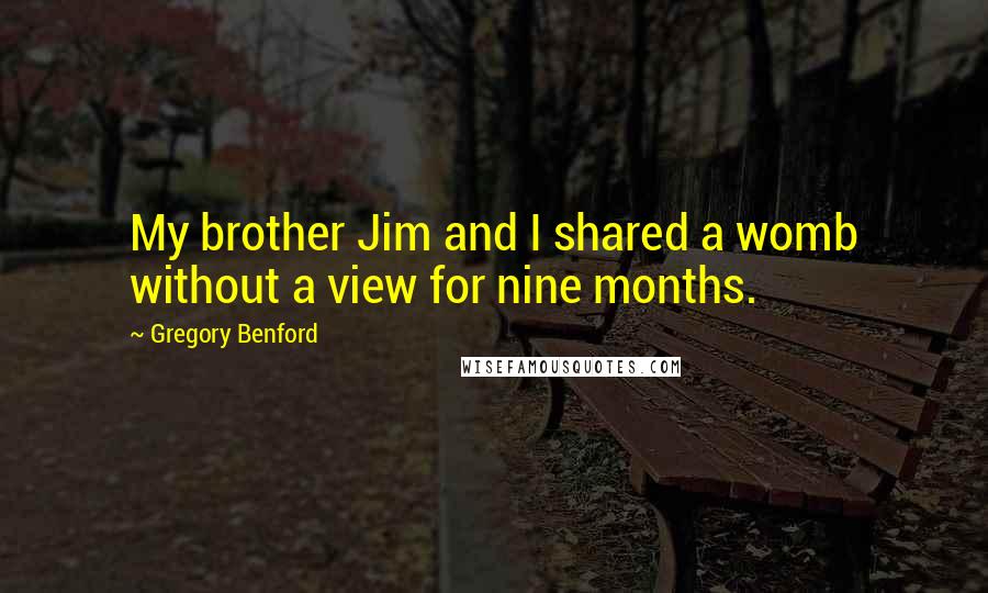 Gregory Benford Quotes: My brother Jim and I shared a womb without a view for nine months.