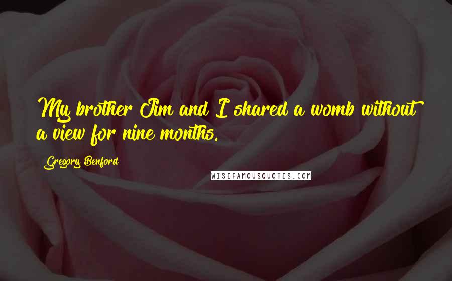 Gregory Benford Quotes: My brother Jim and I shared a womb without a view for nine months.