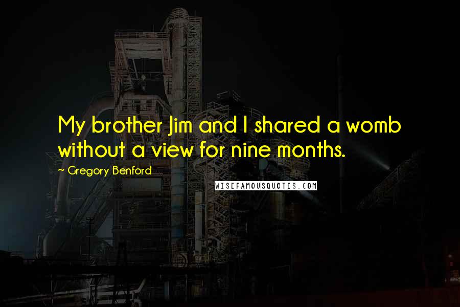 Gregory Benford Quotes: My brother Jim and I shared a womb without a view for nine months.