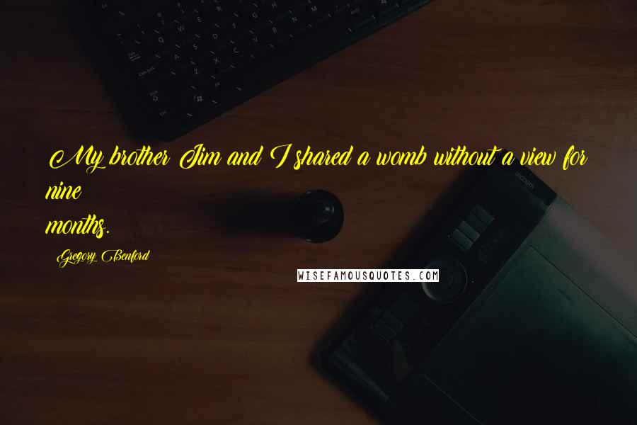 Gregory Benford Quotes: My brother Jim and I shared a womb without a view for nine months.