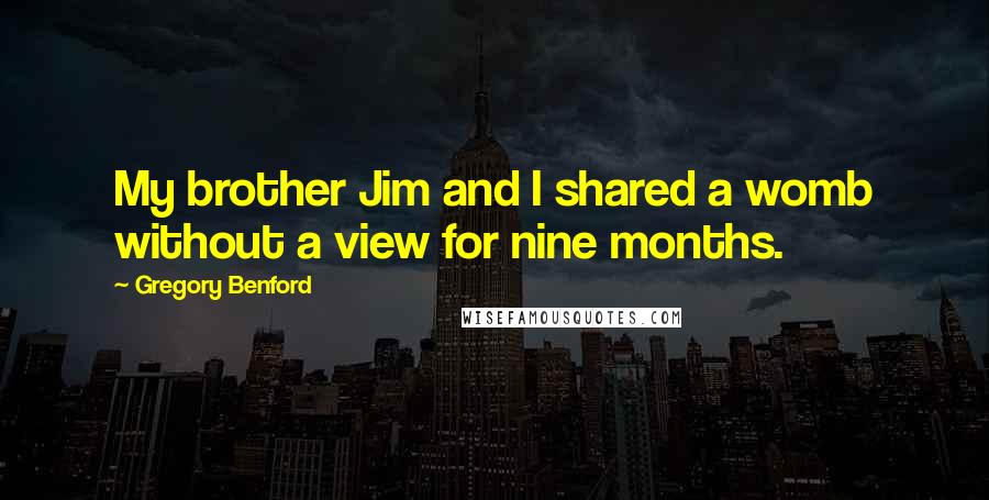 Gregory Benford Quotes: My brother Jim and I shared a womb without a view for nine months.