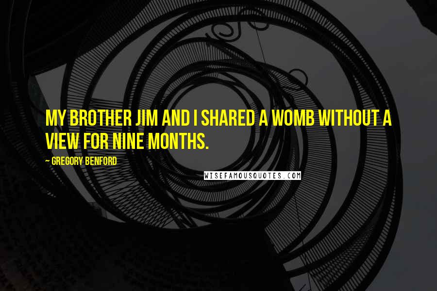 Gregory Benford Quotes: My brother Jim and I shared a womb without a view for nine months.