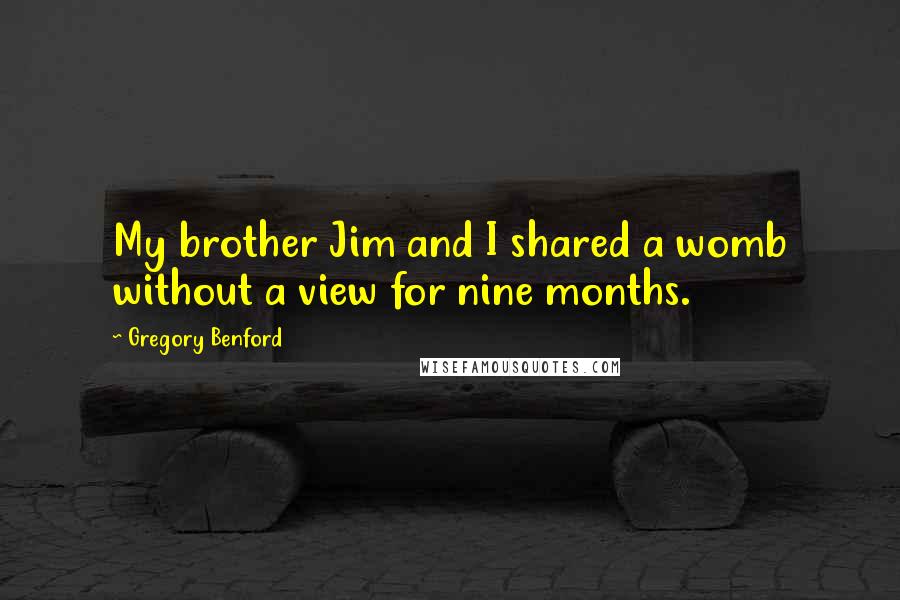 Gregory Benford Quotes: My brother Jim and I shared a womb without a view for nine months.