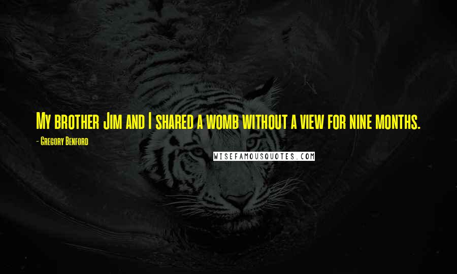 Gregory Benford Quotes: My brother Jim and I shared a womb without a view for nine months.