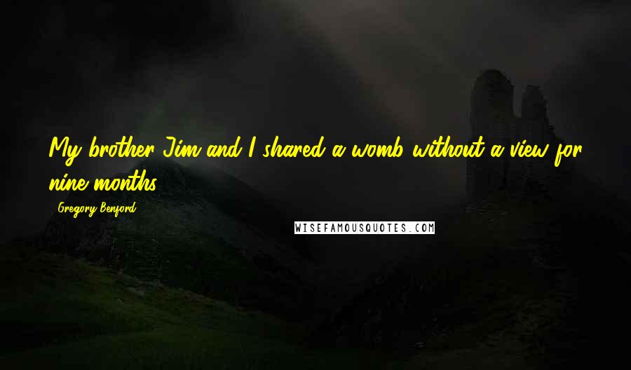 Gregory Benford Quotes: My brother Jim and I shared a womb without a view for nine months.