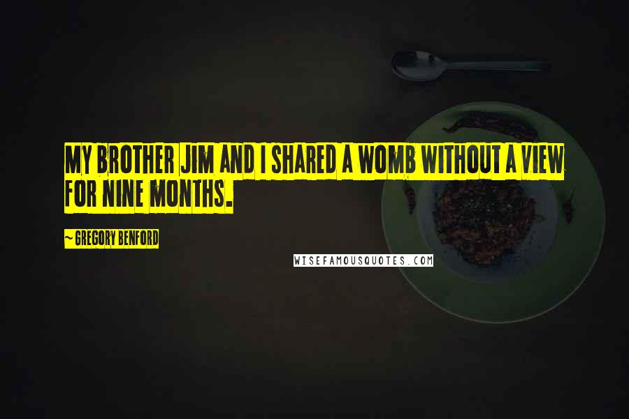 Gregory Benford Quotes: My brother Jim and I shared a womb without a view for nine months.