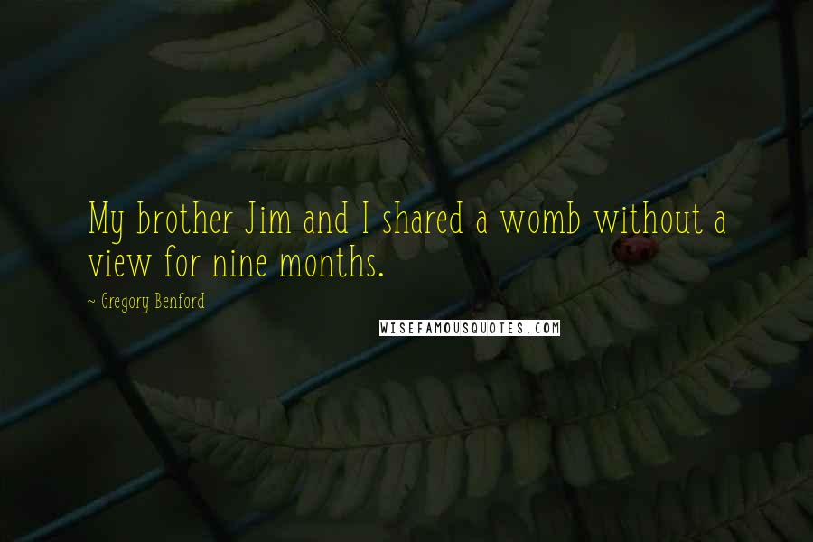 Gregory Benford Quotes: My brother Jim and I shared a womb without a view for nine months.