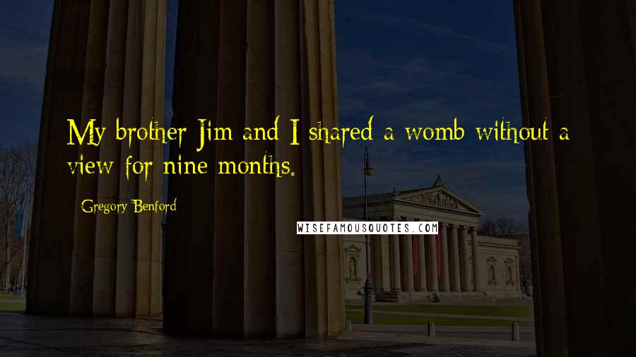 Gregory Benford Quotes: My brother Jim and I shared a womb without a view for nine months.