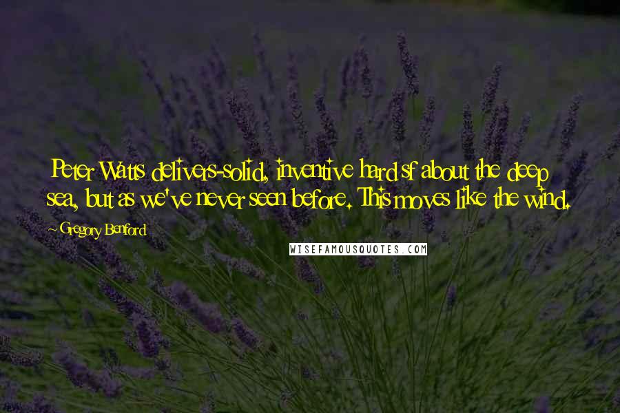 Gregory Benford Quotes: Peter Watts delivers-solid, inventive hard sf about the deep sea, but as we've never seen before. This moves like the wind.