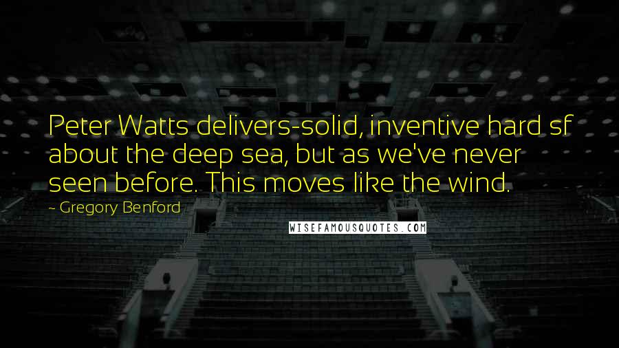Gregory Benford Quotes: Peter Watts delivers-solid, inventive hard sf about the deep sea, but as we've never seen before. This moves like the wind.
