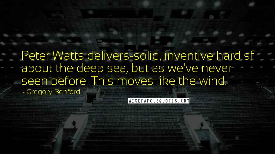 Gregory Benford Quotes: Peter Watts delivers-solid, inventive hard sf about the deep sea, but as we've never seen before. This moves like the wind.