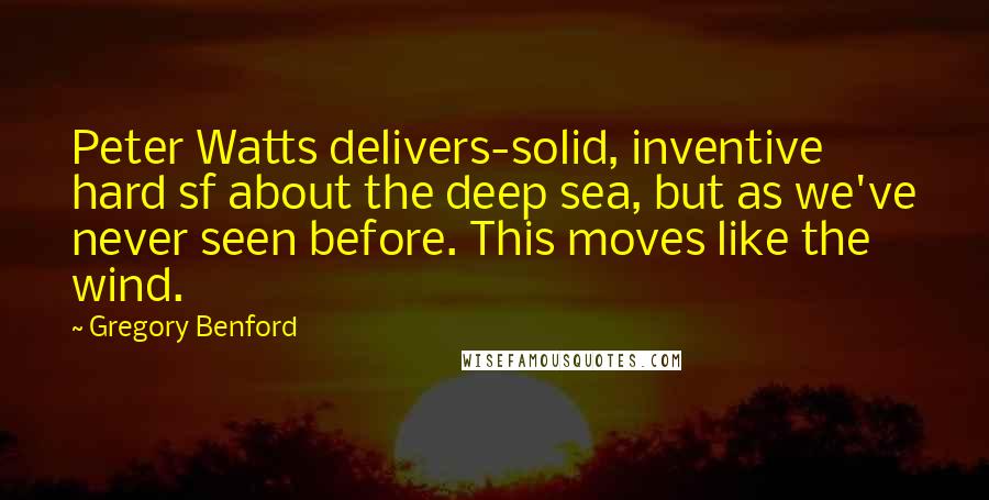 Gregory Benford Quotes: Peter Watts delivers-solid, inventive hard sf about the deep sea, but as we've never seen before. This moves like the wind.