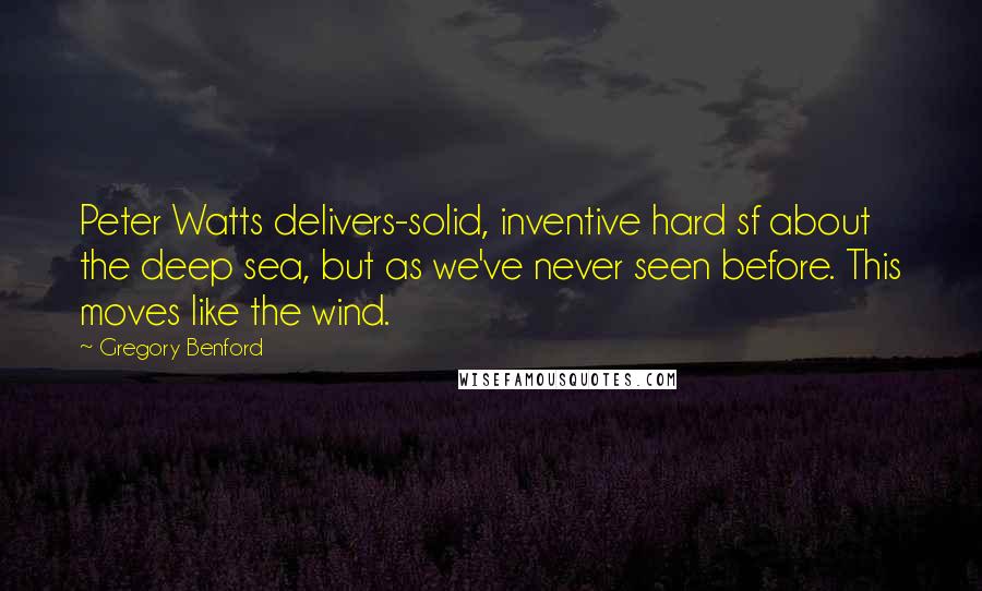 Gregory Benford Quotes: Peter Watts delivers-solid, inventive hard sf about the deep sea, but as we've never seen before. This moves like the wind.