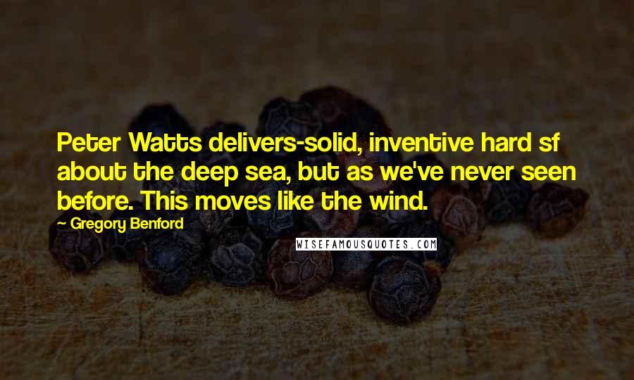 Gregory Benford Quotes: Peter Watts delivers-solid, inventive hard sf about the deep sea, but as we've never seen before. This moves like the wind.