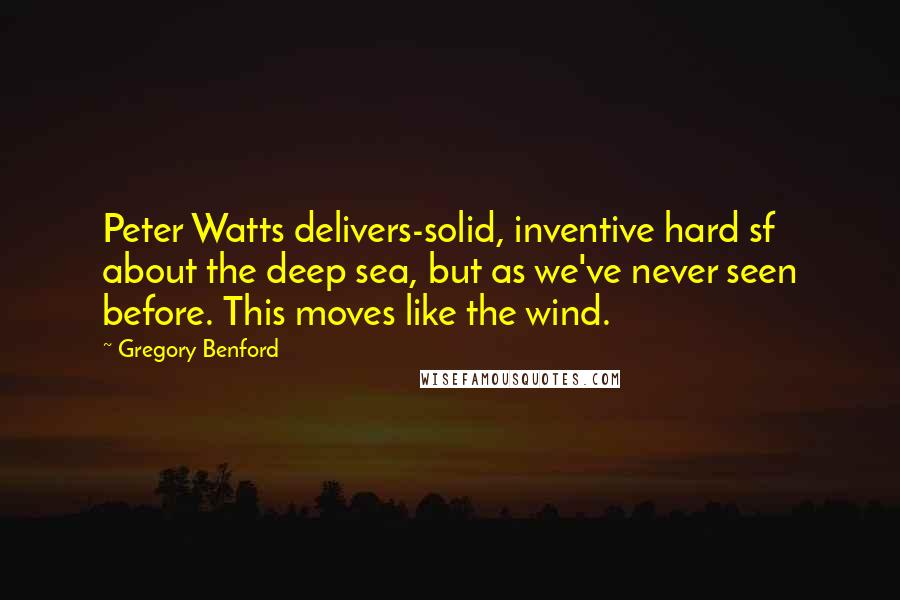 Gregory Benford Quotes: Peter Watts delivers-solid, inventive hard sf about the deep sea, but as we've never seen before. This moves like the wind.