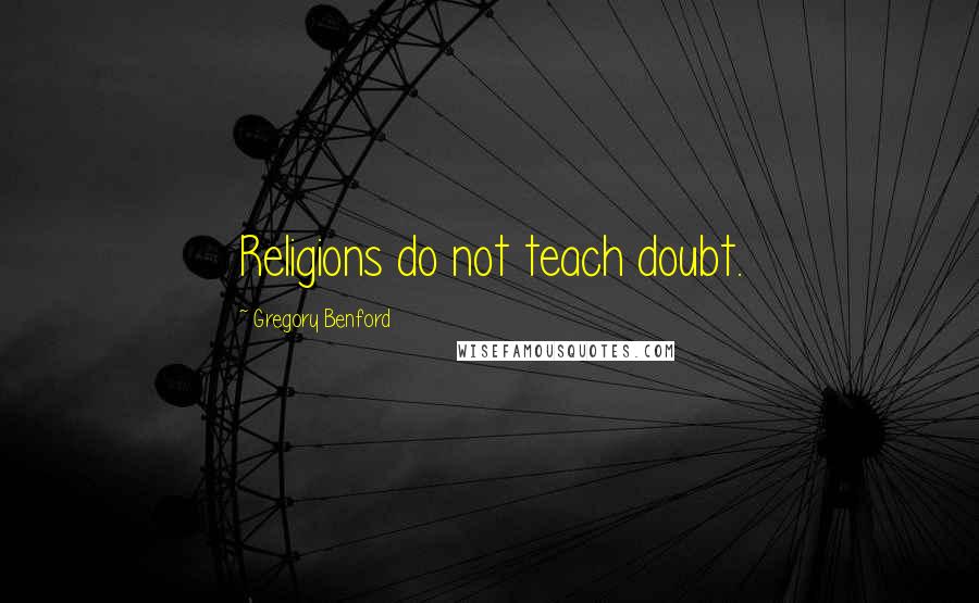 Gregory Benford Quotes: Religions do not teach doubt.