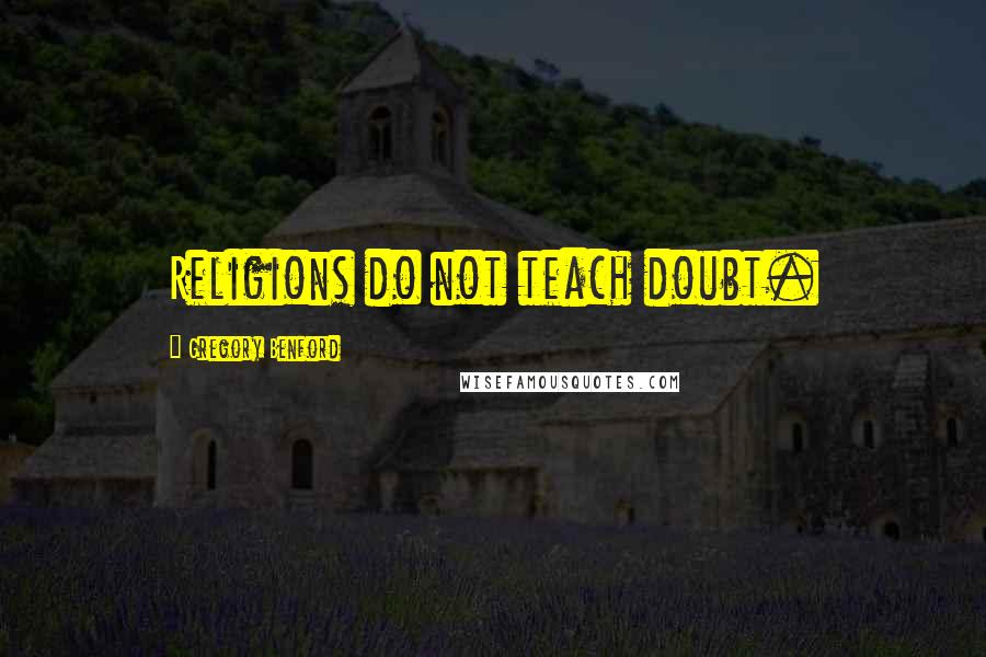 Gregory Benford Quotes: Religions do not teach doubt.