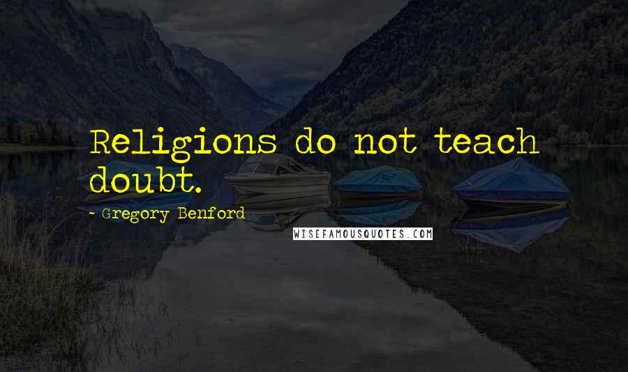 Gregory Benford Quotes: Religions do not teach doubt.