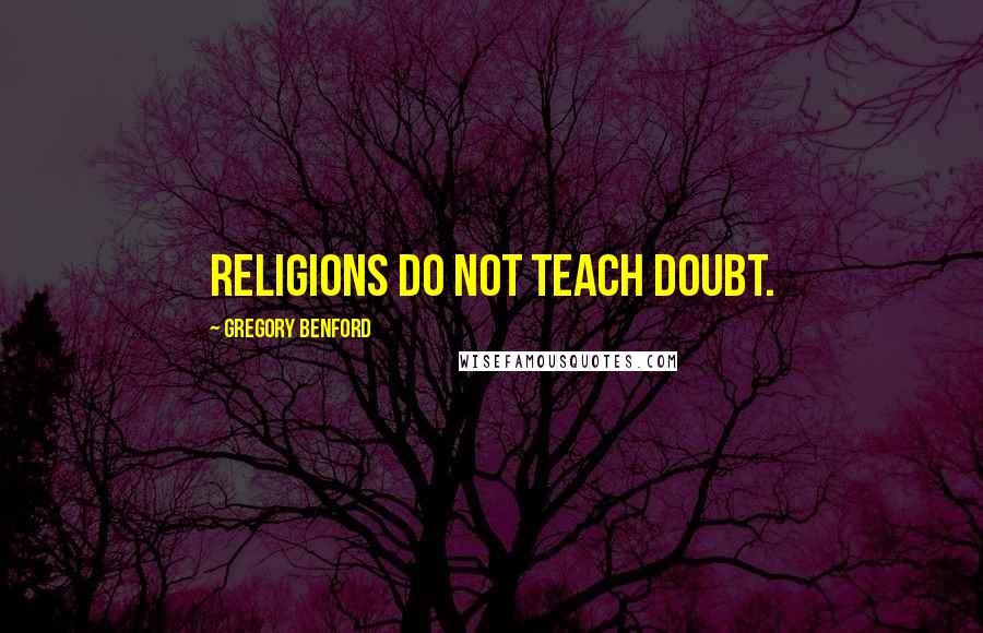 Gregory Benford Quotes: Religions do not teach doubt.