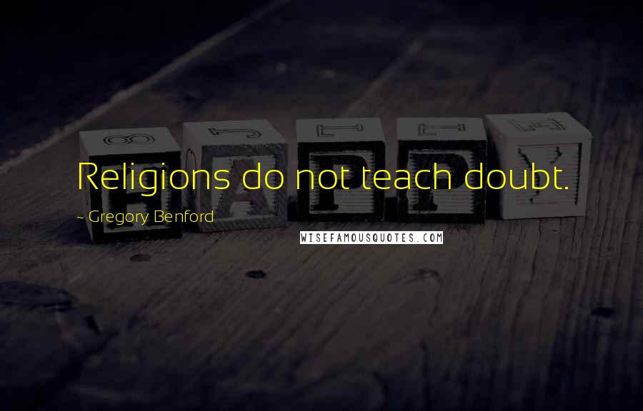 Gregory Benford Quotes: Religions do not teach doubt.