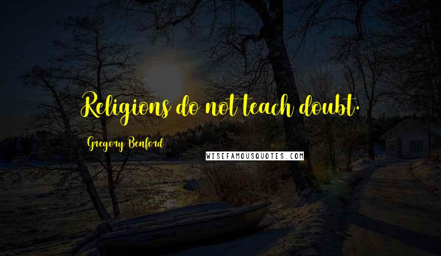 Gregory Benford Quotes: Religions do not teach doubt.