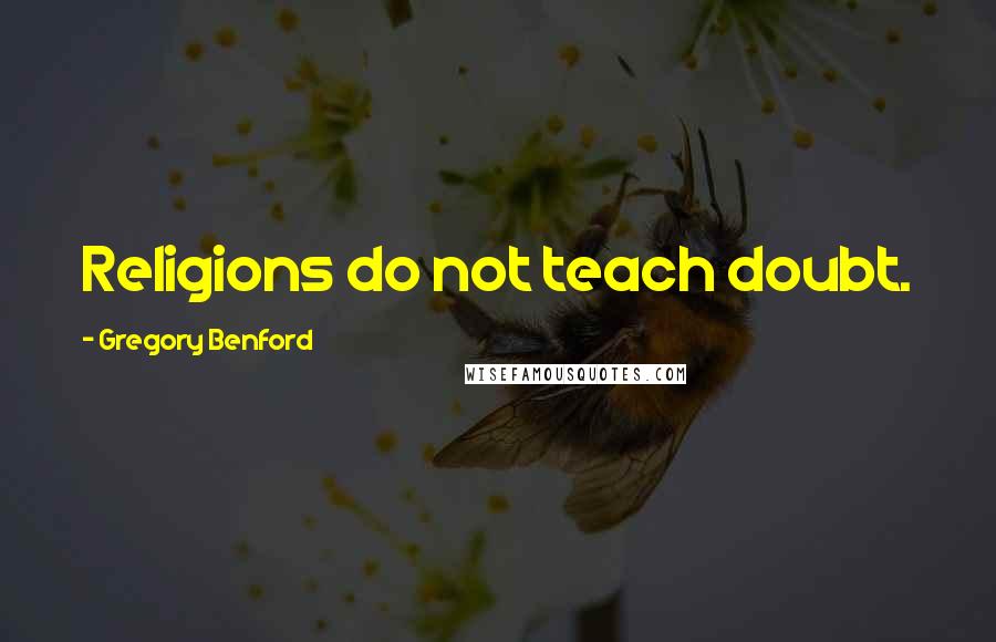 Gregory Benford Quotes: Religions do not teach doubt.