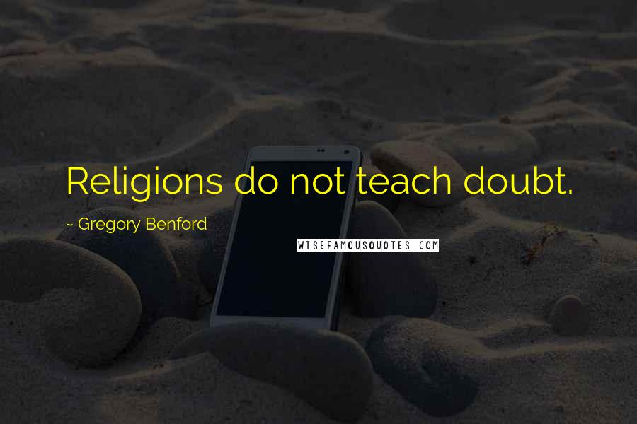 Gregory Benford Quotes: Religions do not teach doubt.