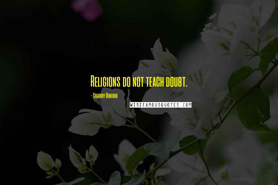 Gregory Benford Quotes: Religions do not teach doubt.