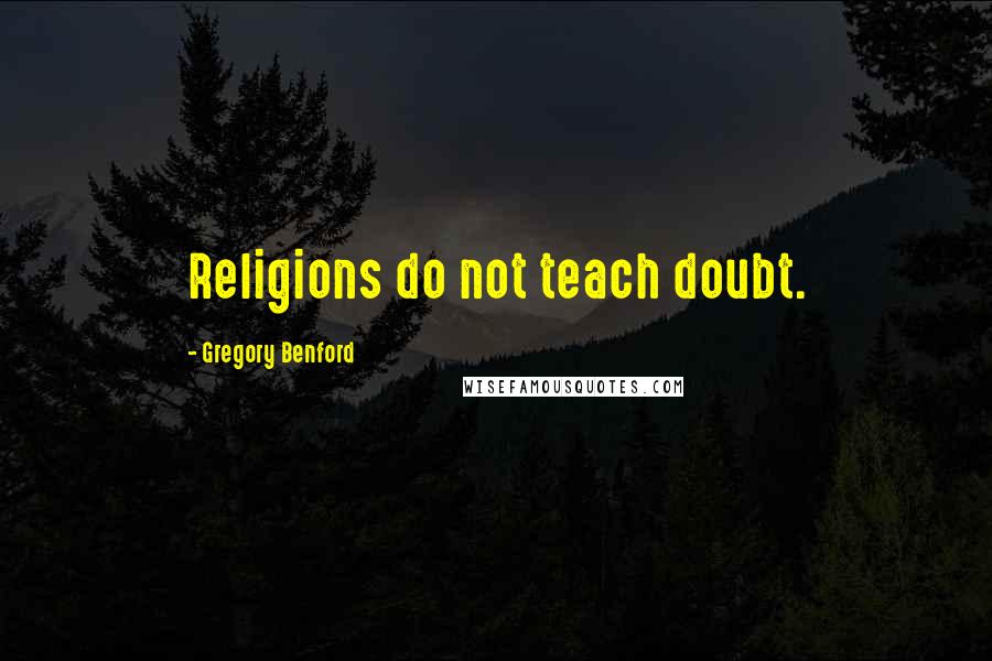 Gregory Benford Quotes: Religions do not teach doubt.