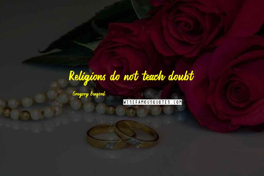 Gregory Benford Quotes: Religions do not teach doubt.