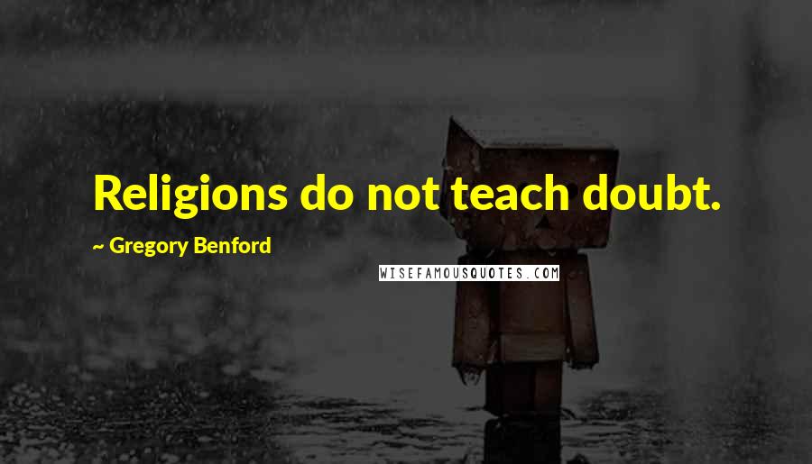 Gregory Benford Quotes: Religions do not teach doubt.