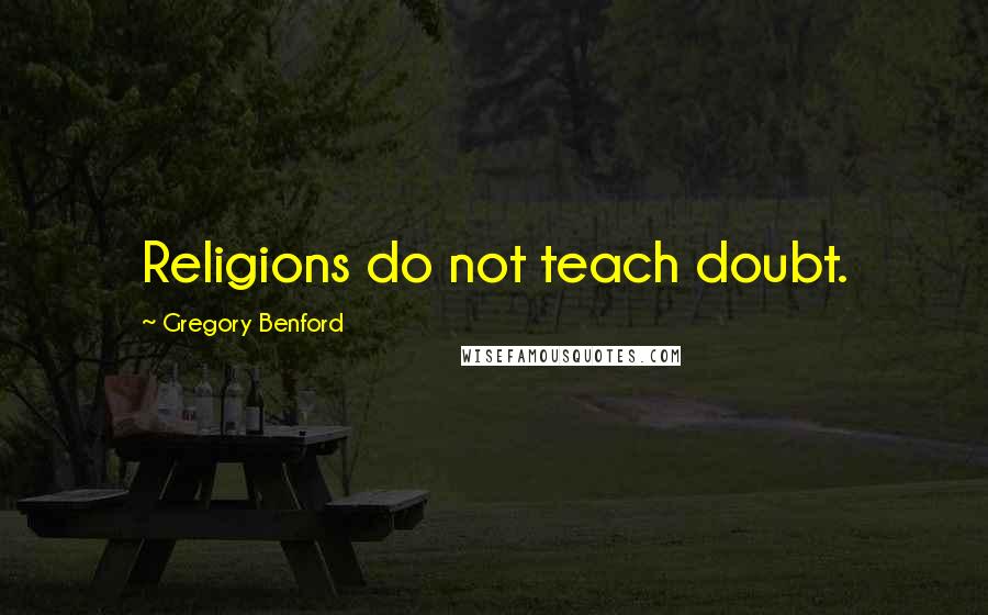 Gregory Benford Quotes: Religions do not teach doubt.