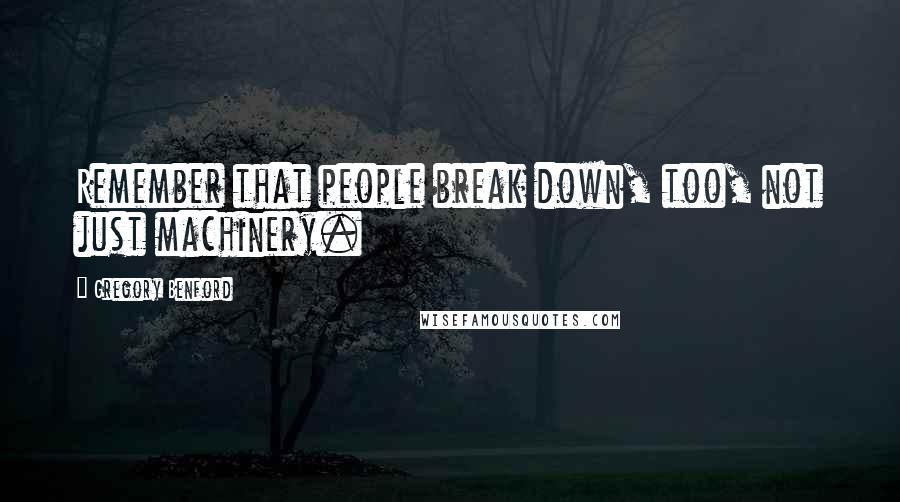 Gregory Benford Quotes: Remember that people break down, too, not just machinery.