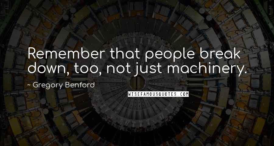 Gregory Benford Quotes: Remember that people break down, too, not just machinery.