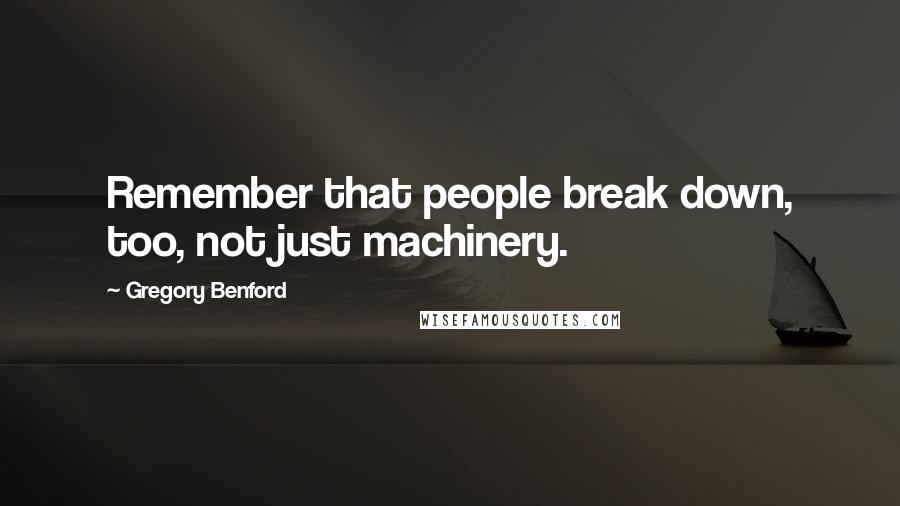 Gregory Benford Quotes: Remember that people break down, too, not just machinery.